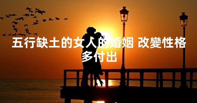 五行缺土的女人的婚姻 改變性格多付出